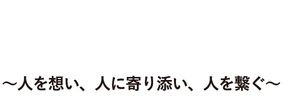 人を想い、人に寄り添い、人をつなぐ